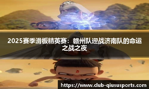2025赛季滑板精英赛：赣州队迎战济南队的命运之战之夜