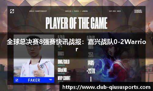 全球总决赛8强赛快讯战报：嘉兴战队0-2Warrior