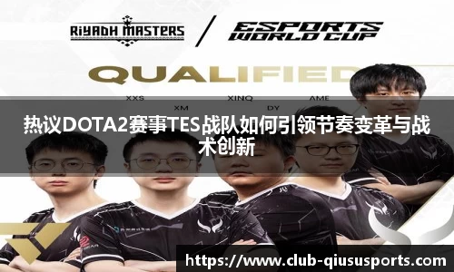 热议DOTA2赛事TES战队如何引领节奏变革与战术创新