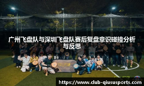 广州飞盘队与深圳飞盘队赛后复盘意识碰撞分析与反思