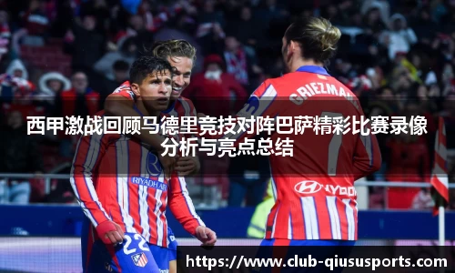 西甲激战回顾马德里竞技对阵巴萨精彩比赛录像分析与亮点总结